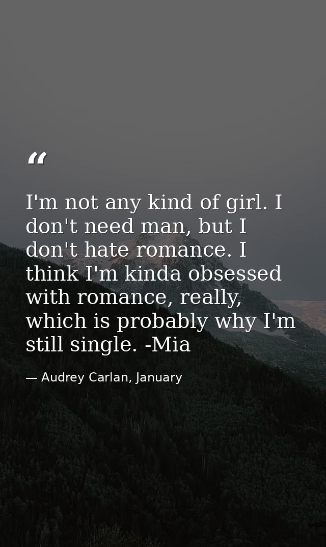 I'm not any kind of girl. I don't need man, but I don't hate romance. I think I'm kinda obsessed with romance, really, w — Audrey Carlan, January