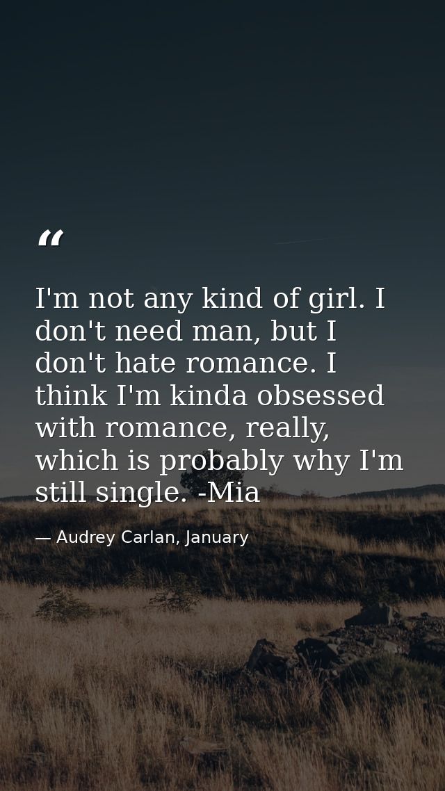 I'm not any kind of girl. I don't need man, but I don't hate romance. I think I'm kinda obsessed with romance, really, w — Audrey Carlan, January