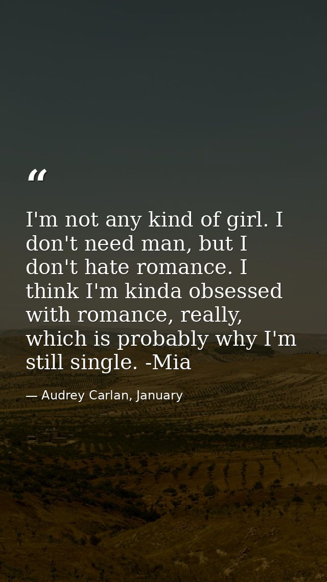 I'm not any kind of girl. I don't need man, but I don't hate romance. I think I'm kinda obsessed with romance, really, w — Audrey Carlan, January