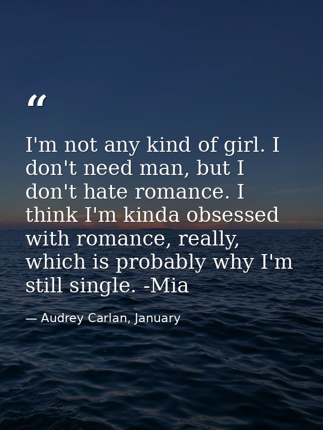 I'm not any kind of girl. I don't need man, but I don't hate romance. I think I'm kinda obsessed with romance, really, w — Audrey Carlan, January