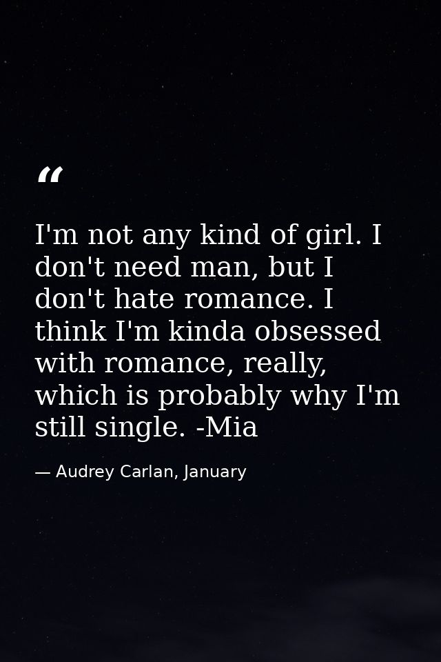 I'm not any kind of girl. I don't need man, but I don't hate romance. I think I'm kinda obsessed with romance, really, w — Audrey Carlan, January