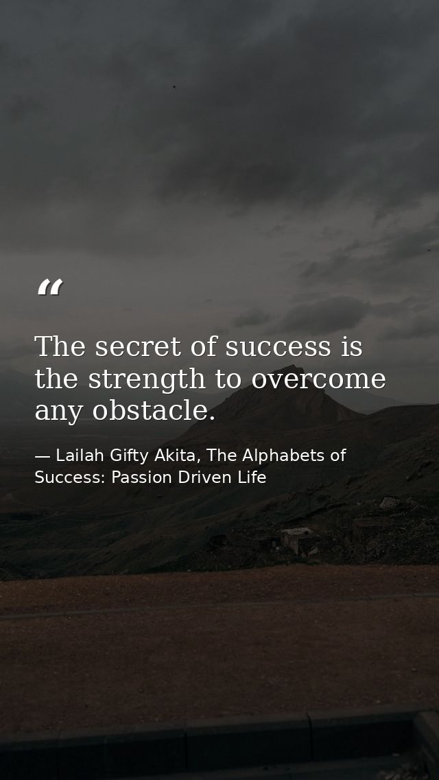 The secret of success is the strength to overcome any obstacle. — Lailah Gifty Akita, The Alphabets of  Success: Passion Driven Life