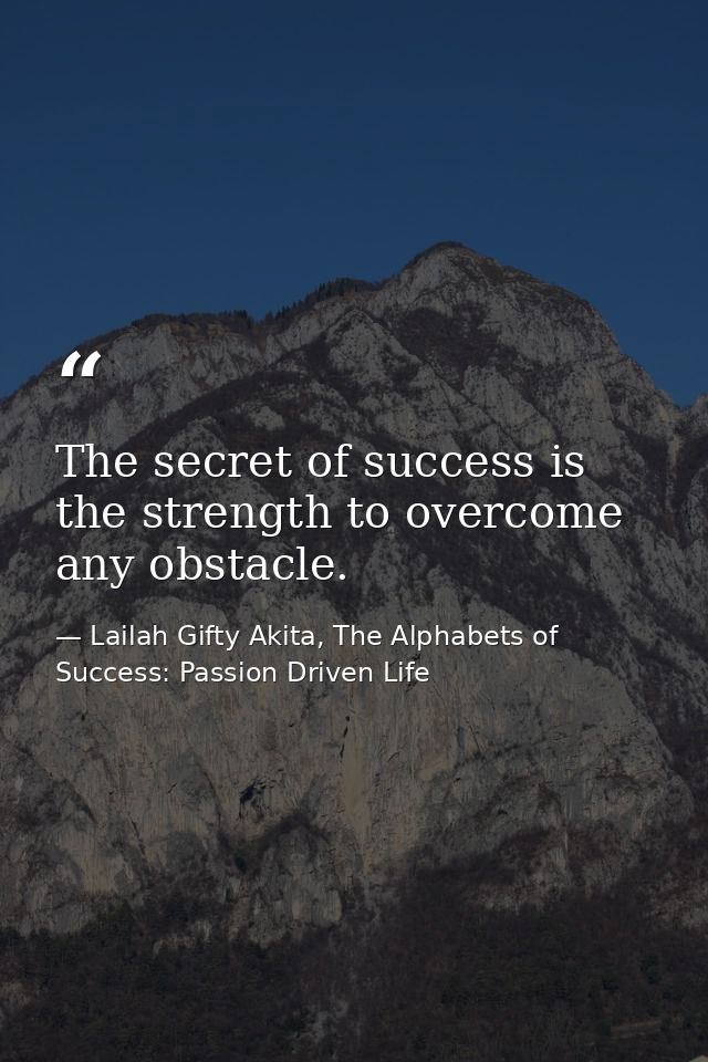 The secret of success is the strength to overcome any obstacle. — Lailah Gifty Akita, The Alphabets of  Success: Passion Driven Life