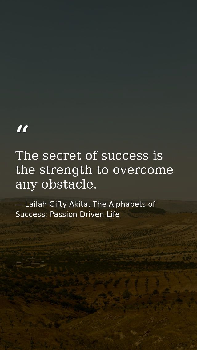 The secret of success is the strength to overcome any obstacle. — Lailah Gifty Akita, The Alphabets of  Success: Passion Driven Life