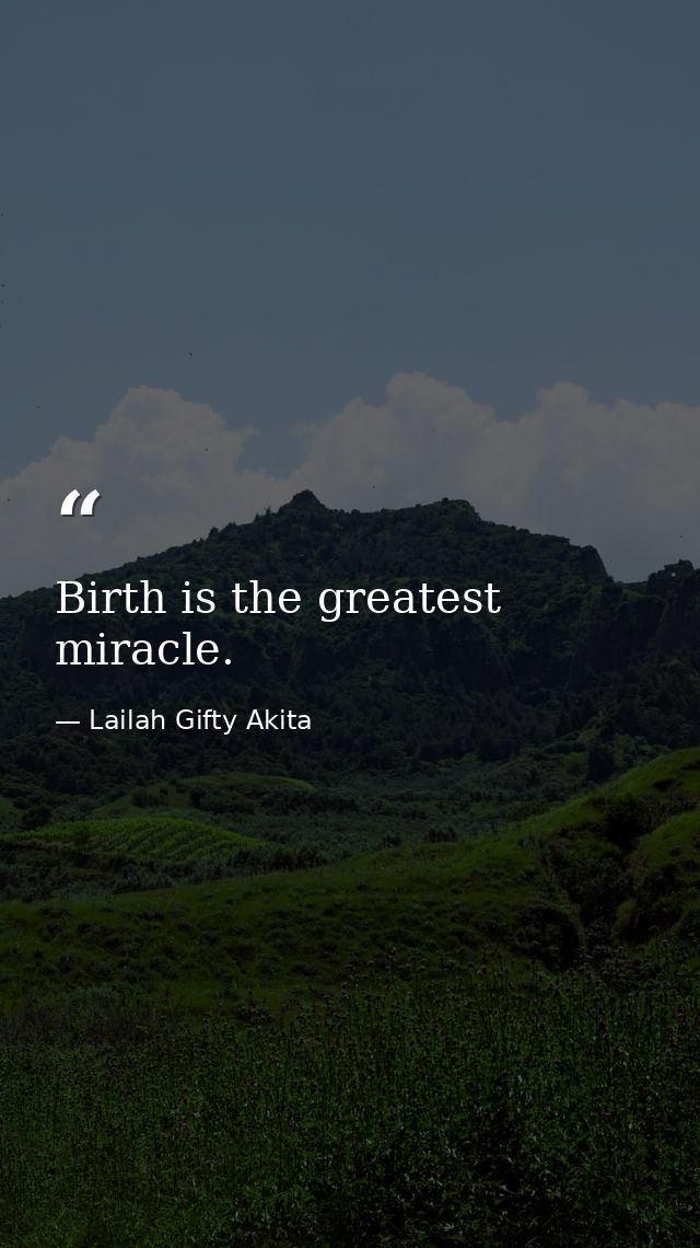 Birth is the greatest miracle. — Lailah Gifty Akita