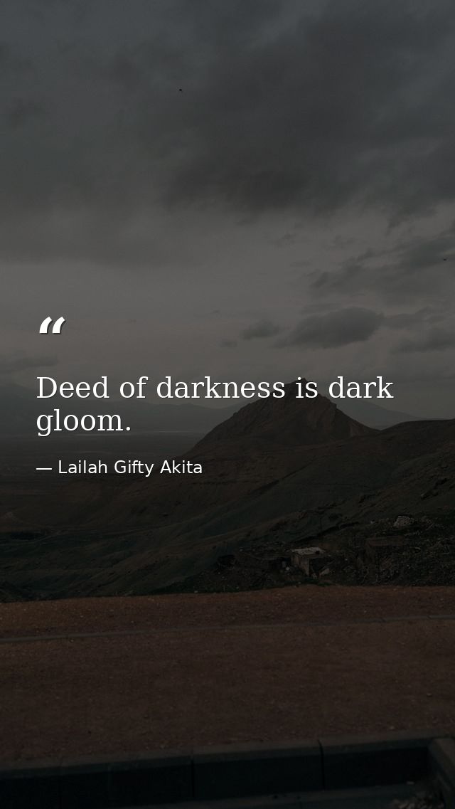 Deed of darkness is dark gloom. — Lailah Gifty Akita