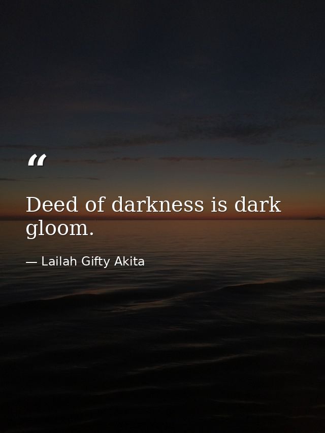 Deed of darkness is dark gloom. — Lailah Gifty Akita