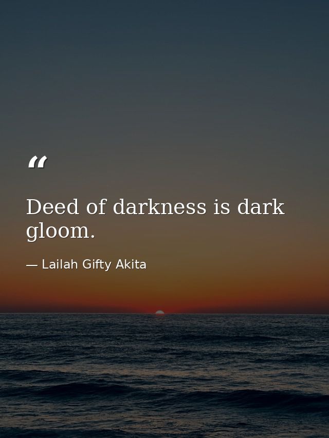 Deed of darkness is dark gloom. — Lailah Gifty Akita