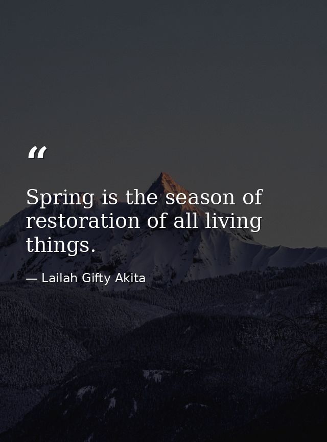 Spring is the season of restoration of all living things. — Lailah Gifty Akita