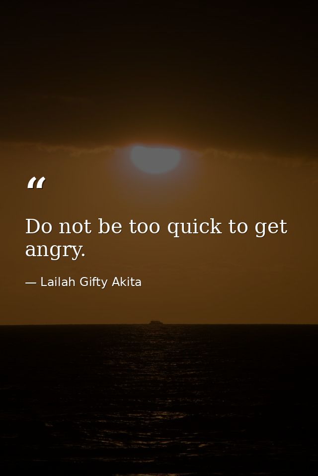 Do not be too quick to get angry. — Lailah Gifty Akita