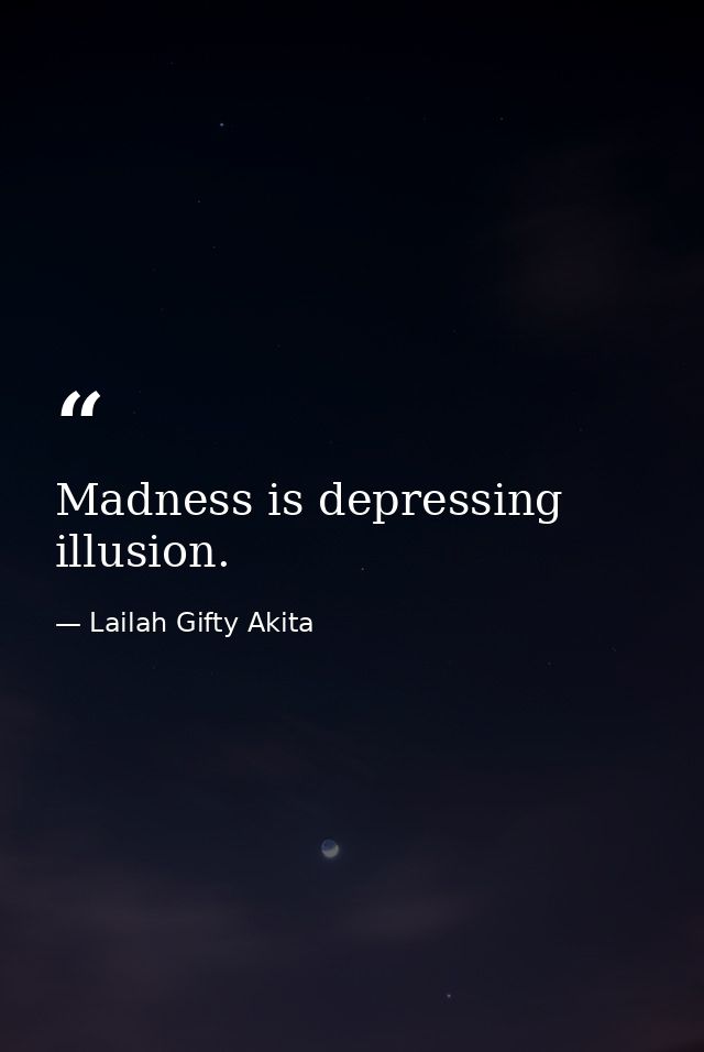Madness is depressing illusion. — Lailah Gifty Akita