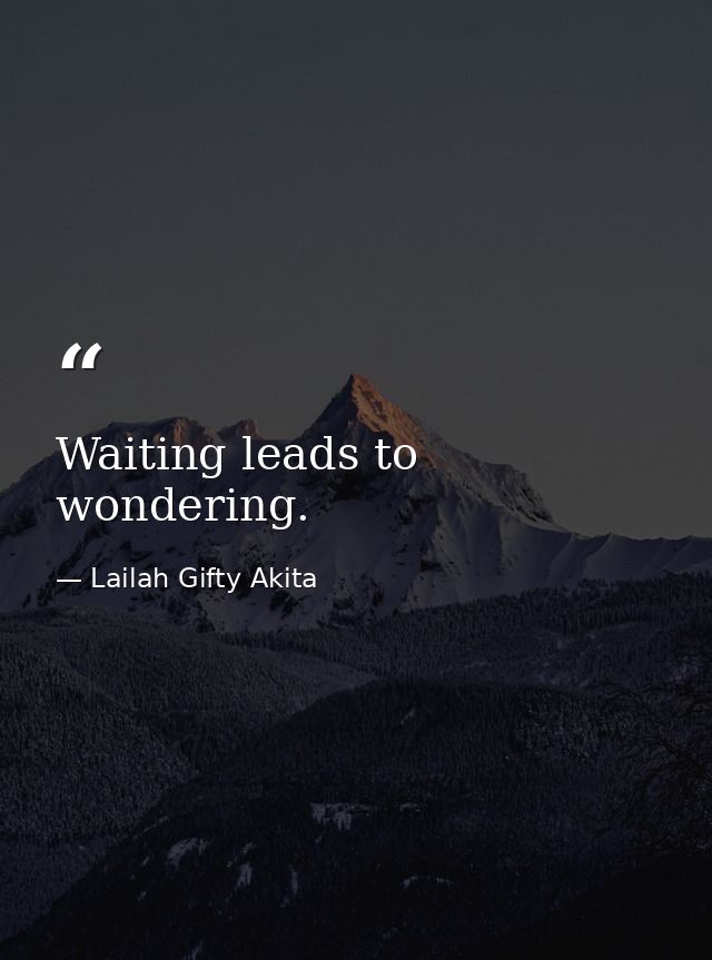 Waiting leads to wondering. — Lailah Gifty Akita