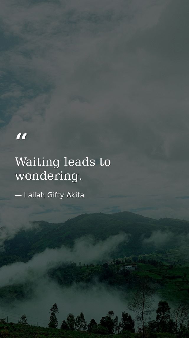 Waiting leads to wondering. — Lailah Gifty Akita