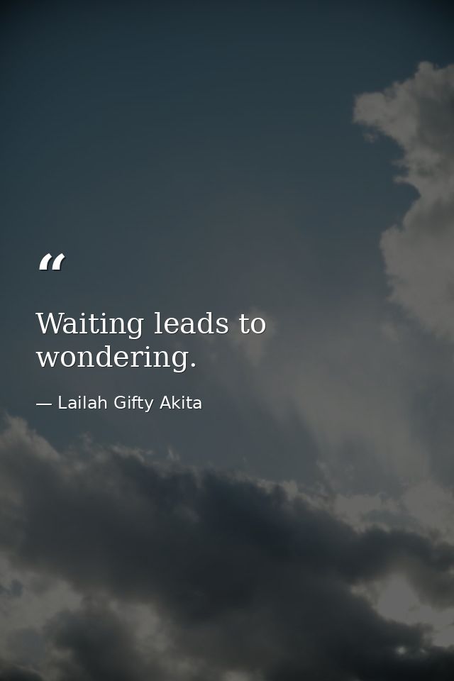 Waiting leads to wondering. — Lailah Gifty Akita