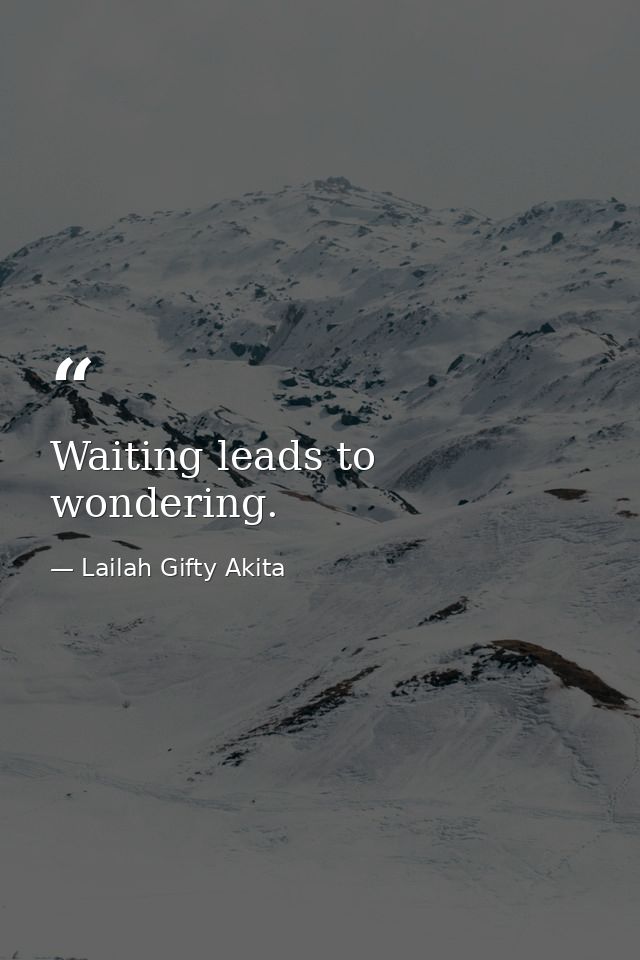 Waiting leads to wondering. — Lailah Gifty Akita