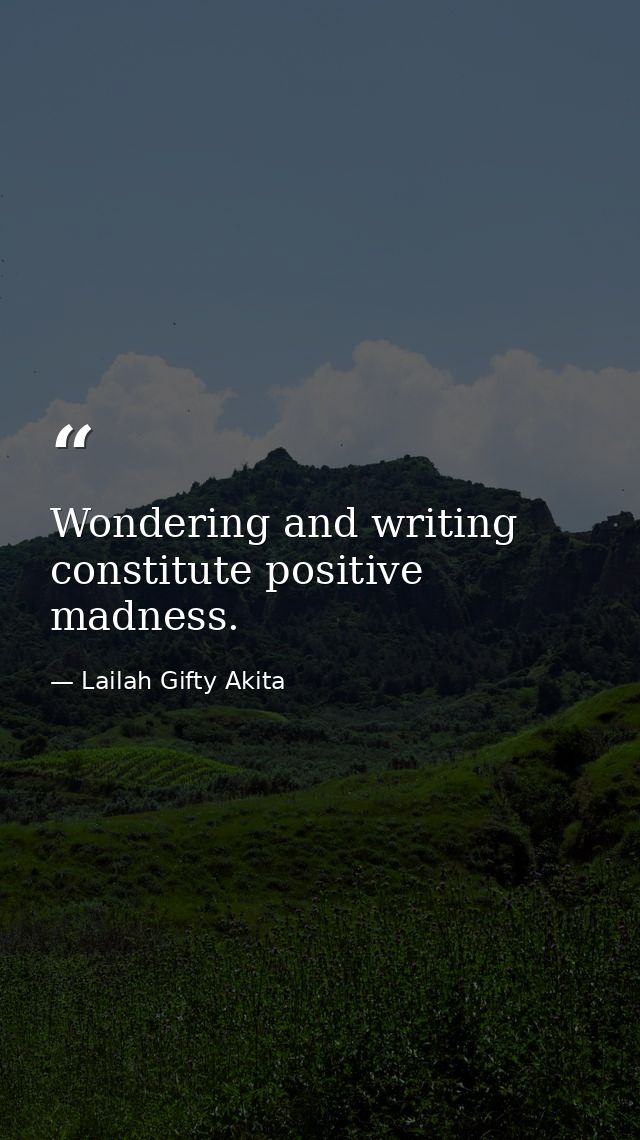Wondering and writing constitute positive madness. — Lailah Gifty Akita