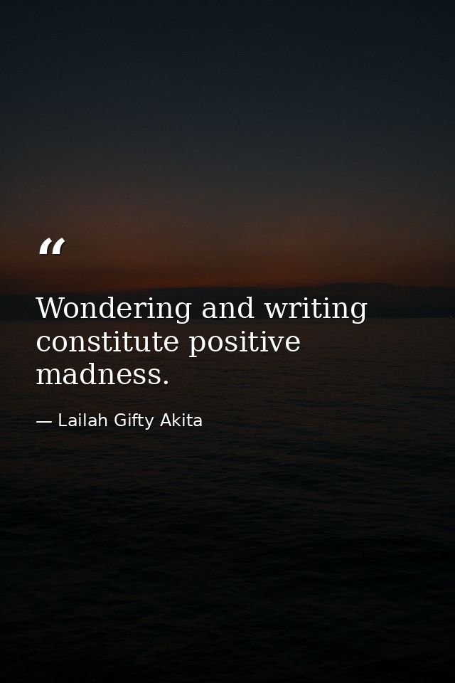 Wondering and writing constitute positive madness. — Lailah Gifty Akita