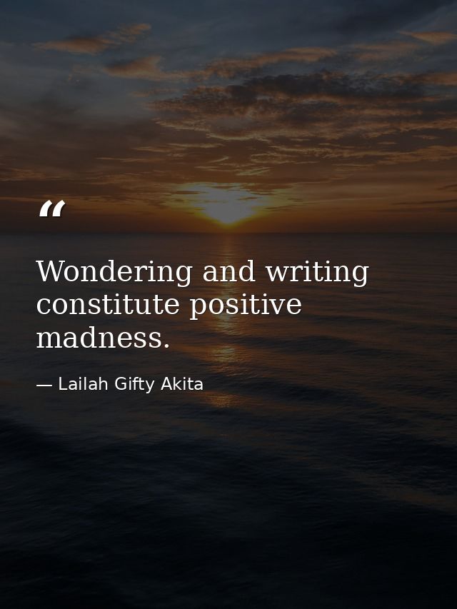 Wondering and writing constitute positive madness. — Lailah Gifty Akita