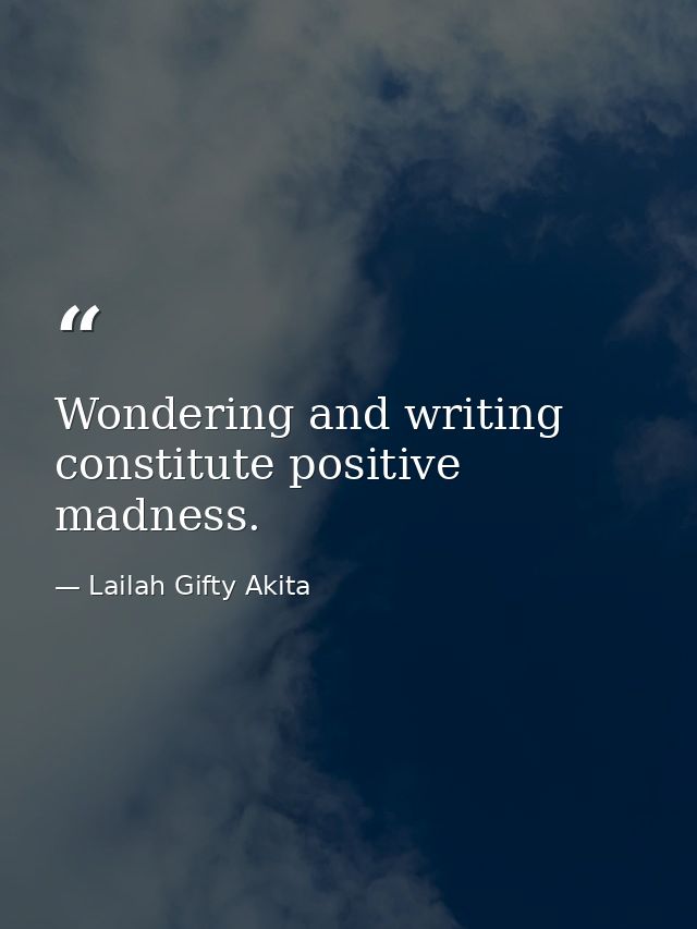 Wondering and writing constitute positive madness. — Lailah Gifty Akita