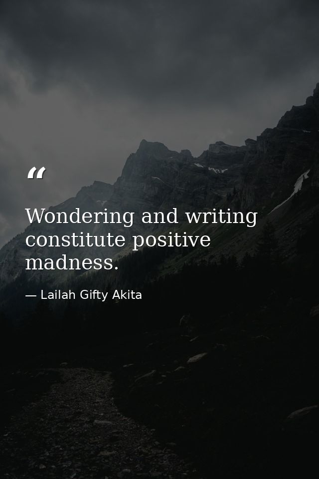 Wondering and writing constitute positive madness. — Lailah Gifty Akita