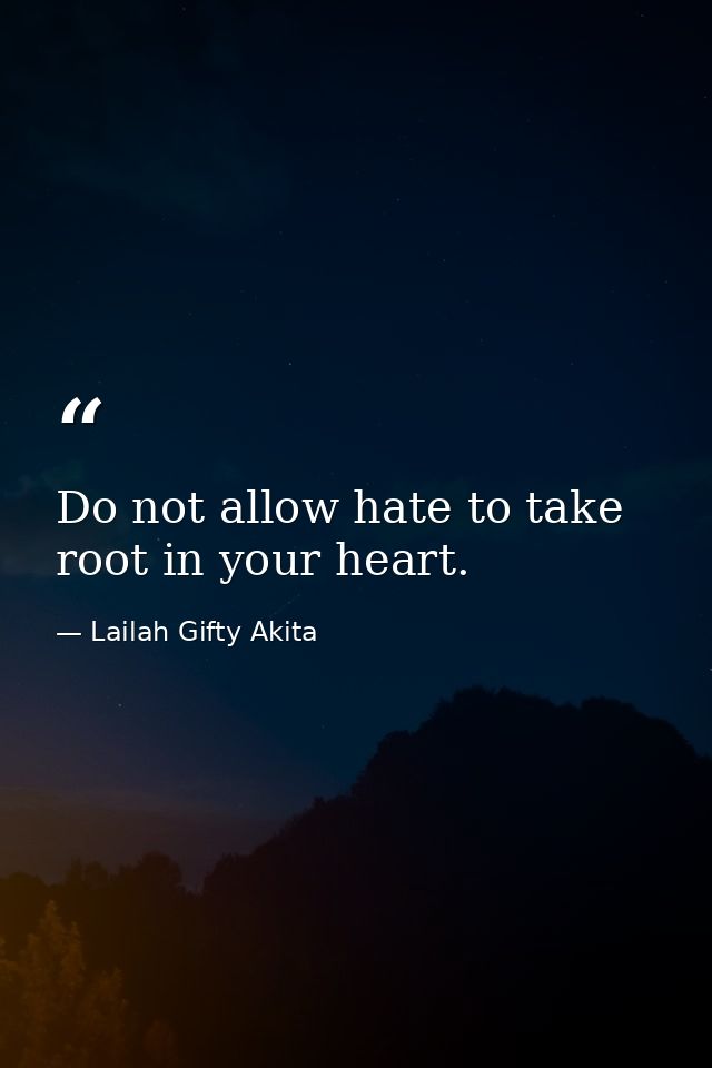Do not allow hate to take root in your heart. — Lailah Gifty Akita