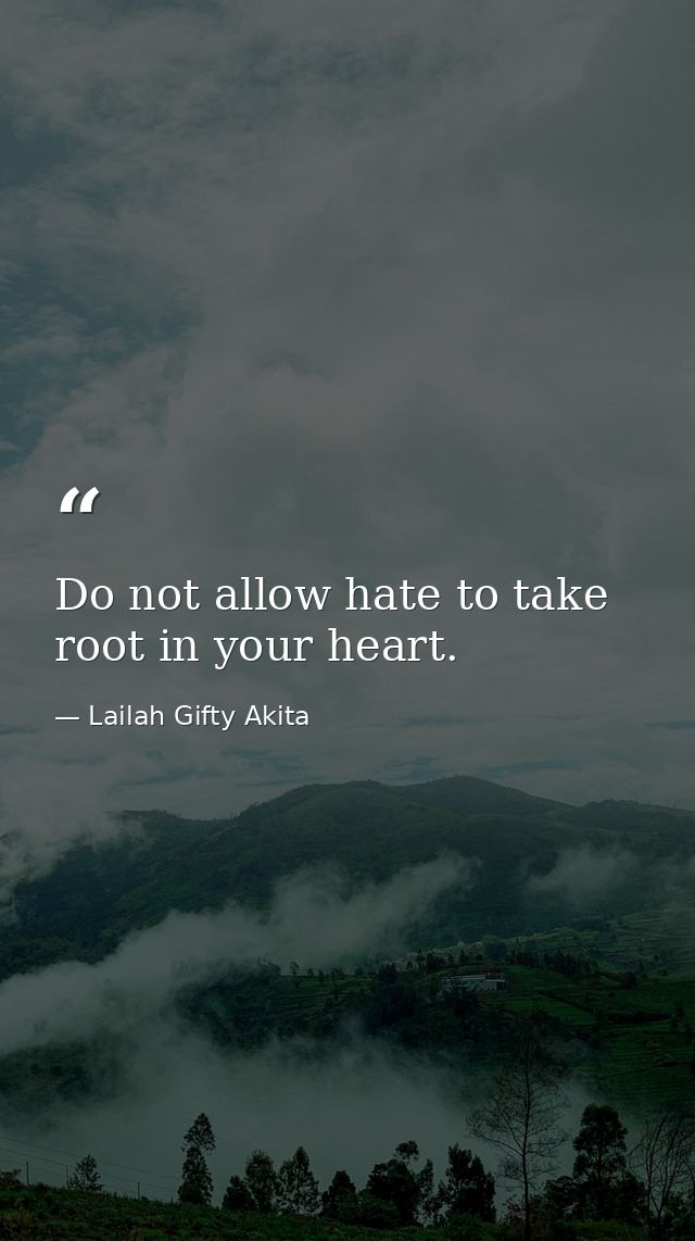 Do not allow hate to take root in your heart. — Lailah Gifty Akita