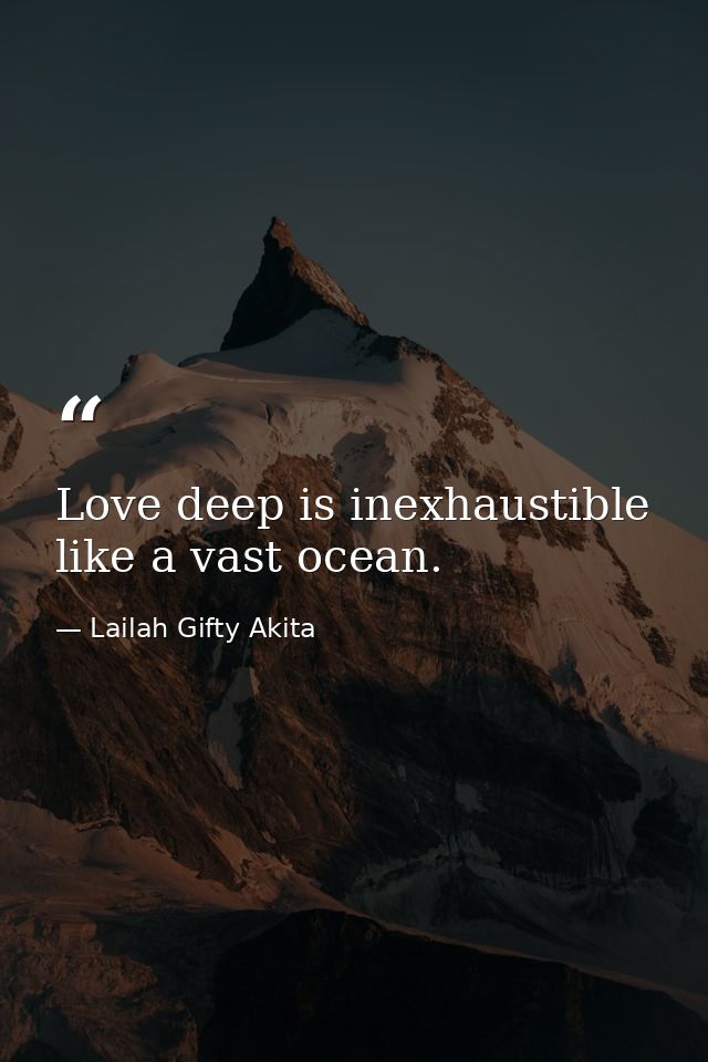 Love deep is inexhaustible like a vast ocean. — Lailah Gifty Akita