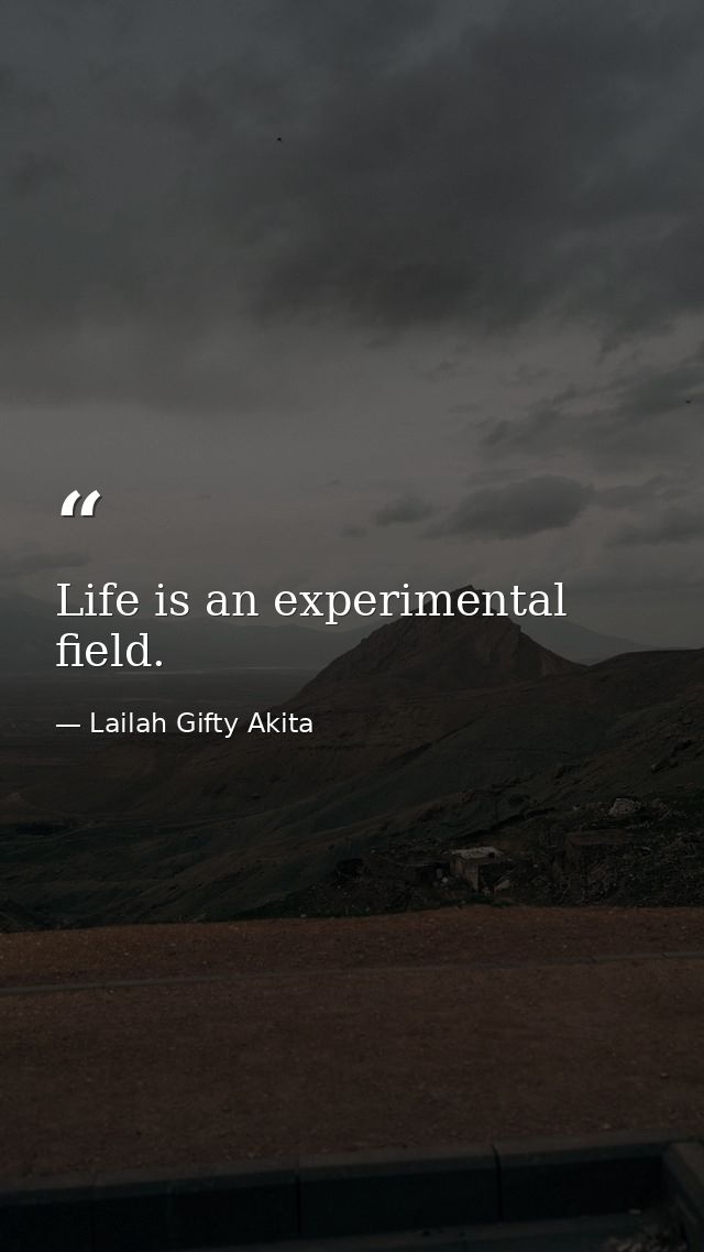 Life is an experimental field. — Lailah Gifty Akita