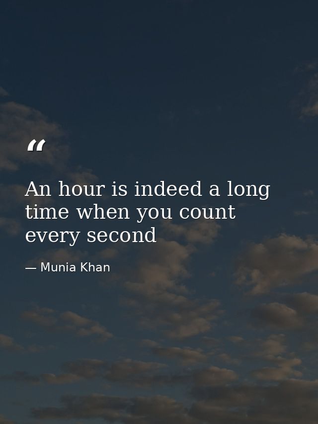 An hour is indeed a long time when you count every second — Munia Khan
