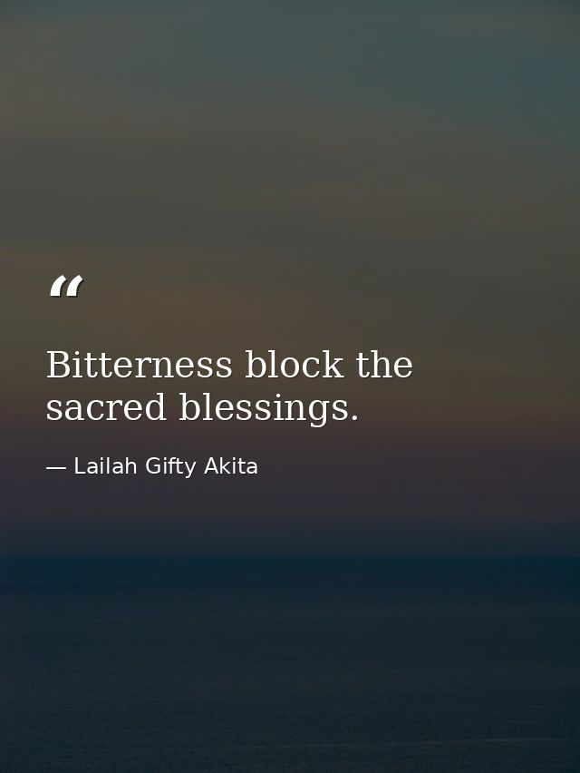 Bitterness block the sacred blessings. — Lailah Gifty Akita