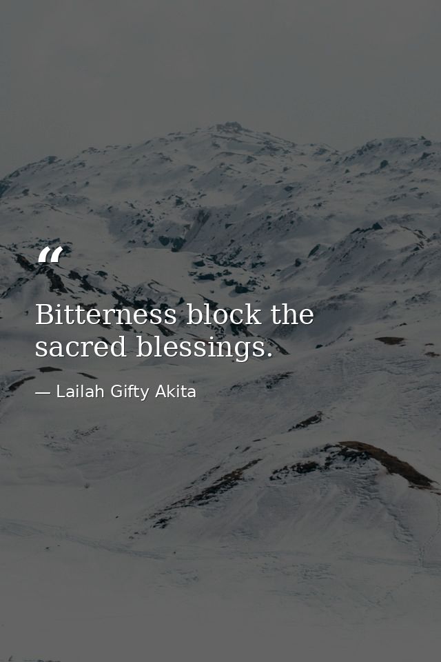Bitterness block the sacred blessings. — Lailah Gifty Akita