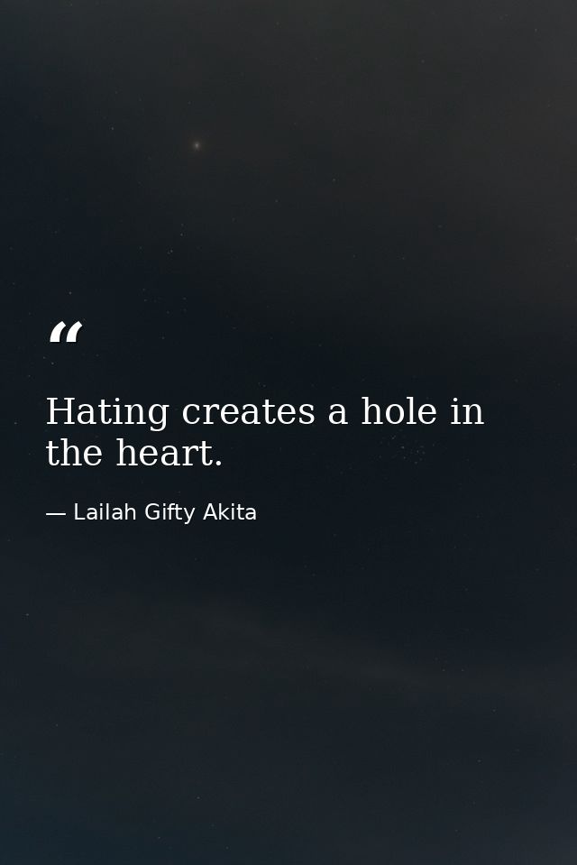 Hating creates a hole in the heart. — Lailah Gifty Akita