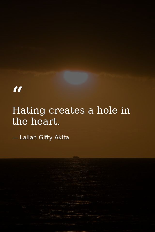 Hating creates a hole in the heart. — Lailah Gifty Akita