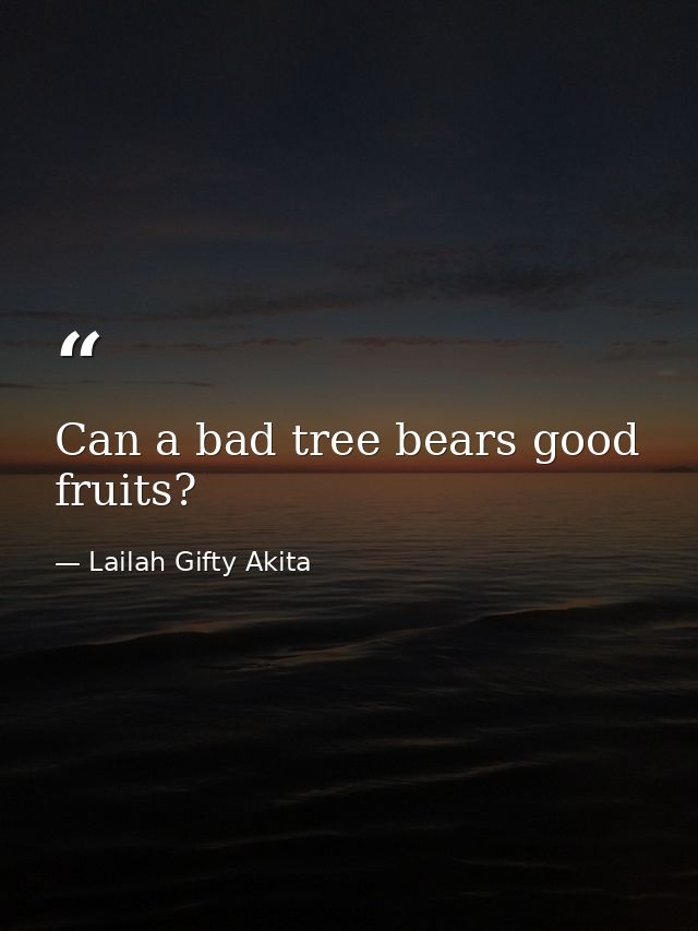 Can a bad tree bears good fruits? — Lailah Gifty Akita