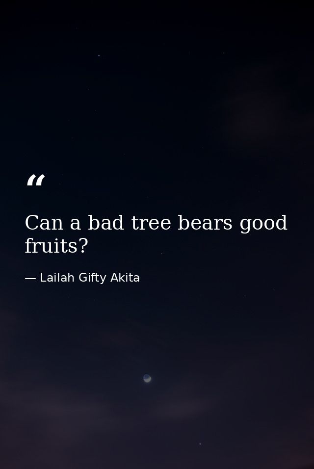 Can a bad tree bears good fruits? — Lailah Gifty Akita