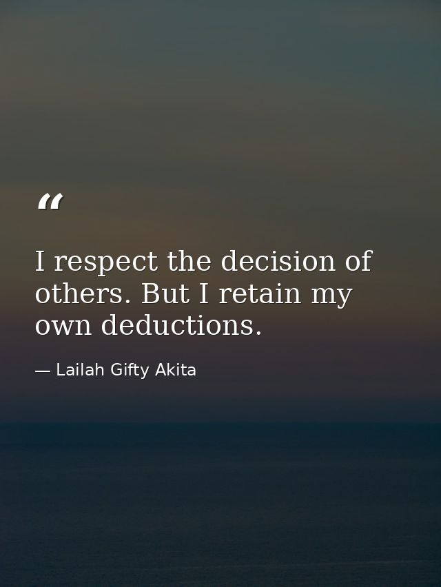 I respect the decision of others. But I retain my own deductions. — Lailah Gifty Akita