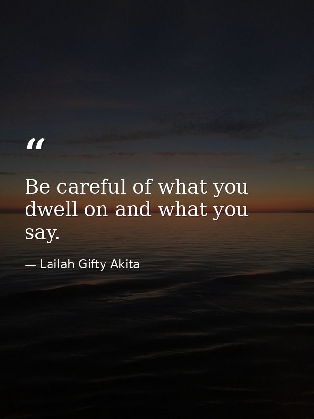 Be careful of what you dwell on and what you say. — Lailah Gifty Akita
