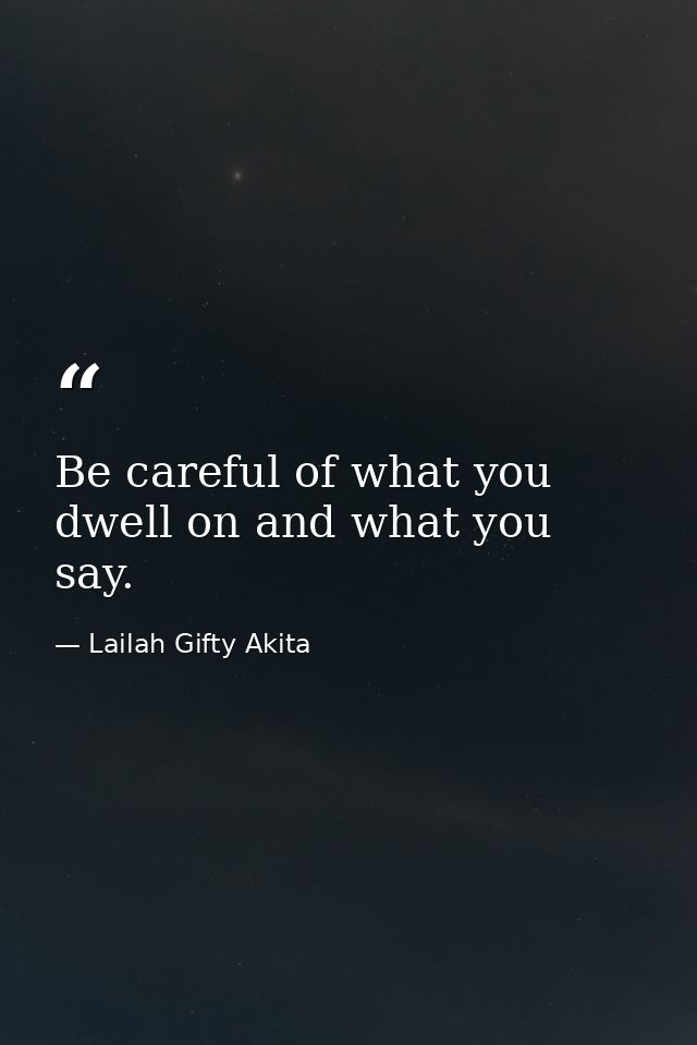 Be careful of what you dwell on and what you say. — Lailah Gifty Akita