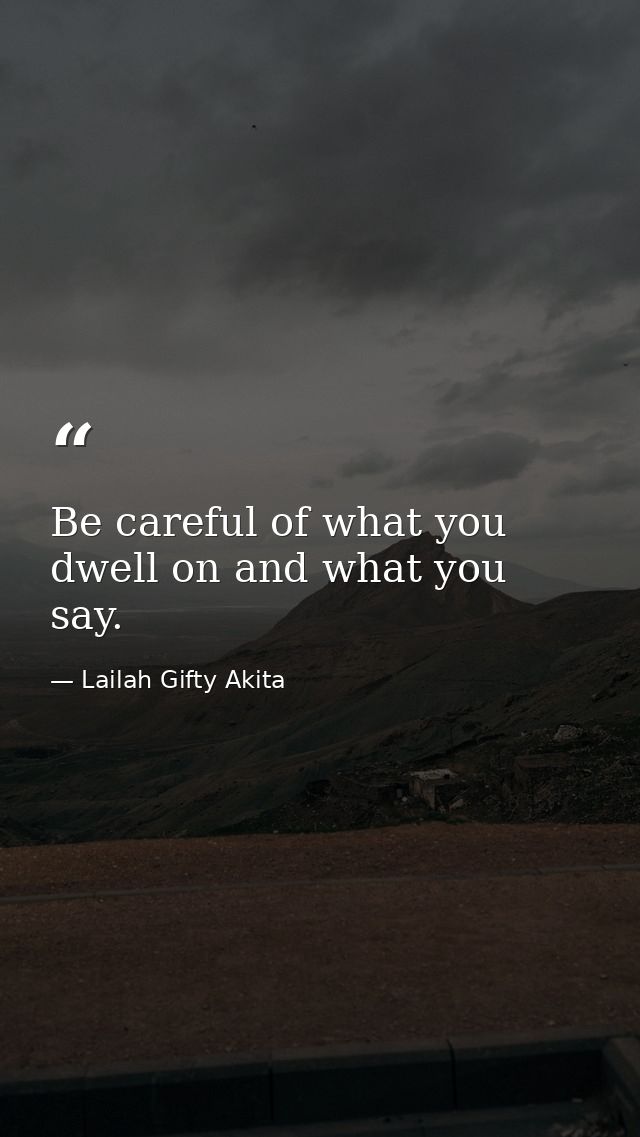 Be careful of what you dwell on and what you say. — Lailah Gifty Akita