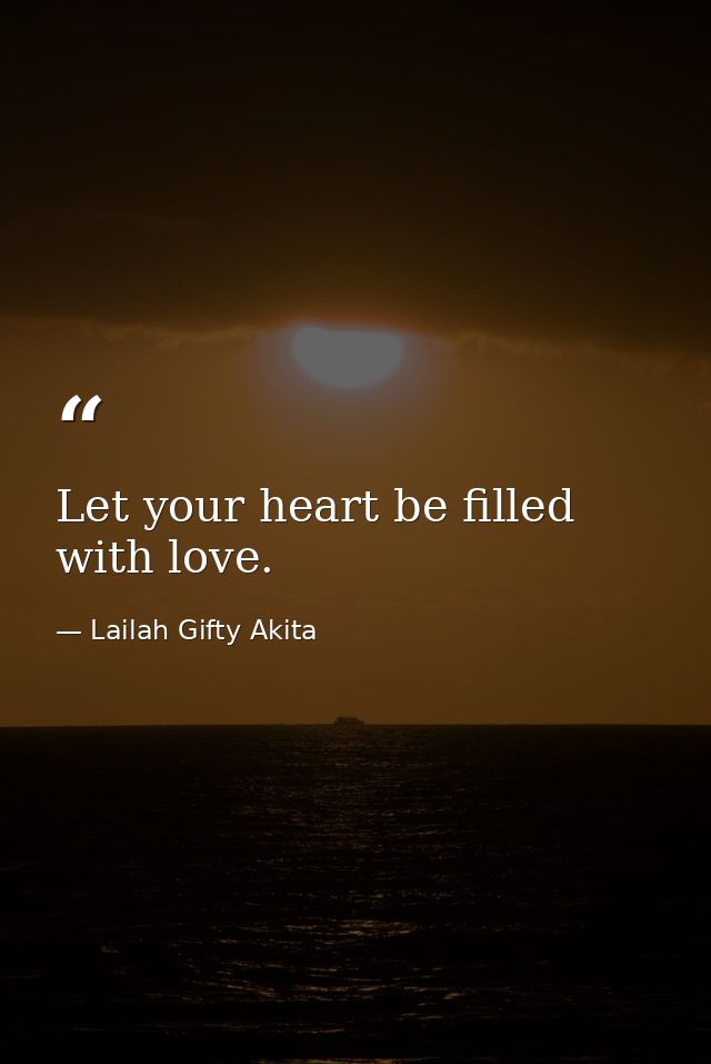 Let your heart be filled with love. — Lailah Gifty Akita