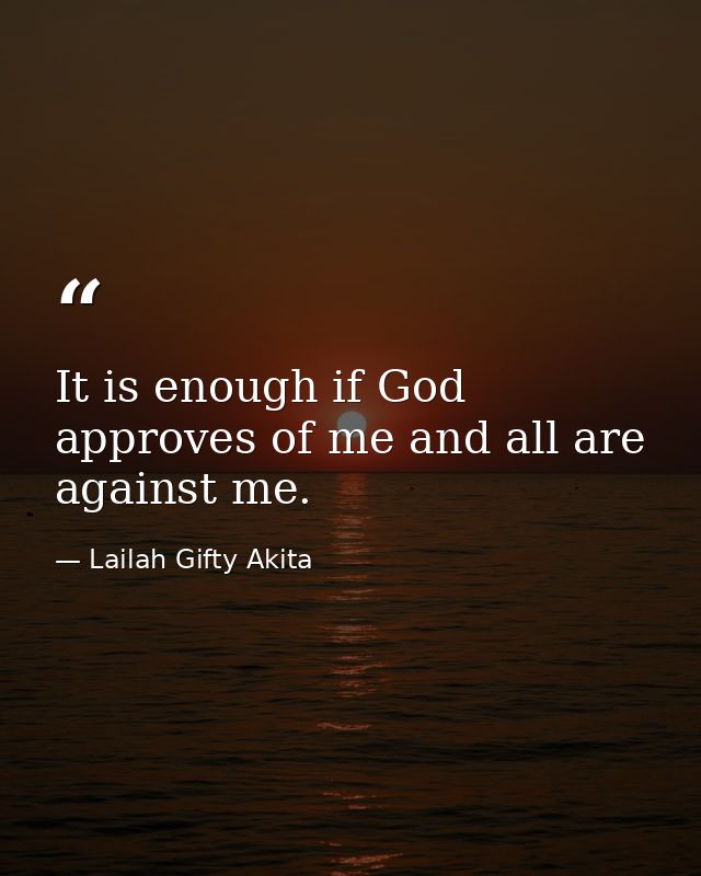 It is enough if God approves of me and all are against me. — Lailah Gifty Akita