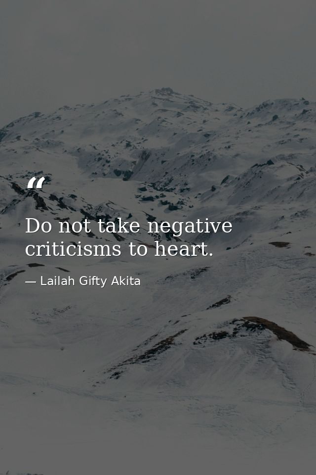Do not take negative criticisms to heart. — Lailah Gifty Akita