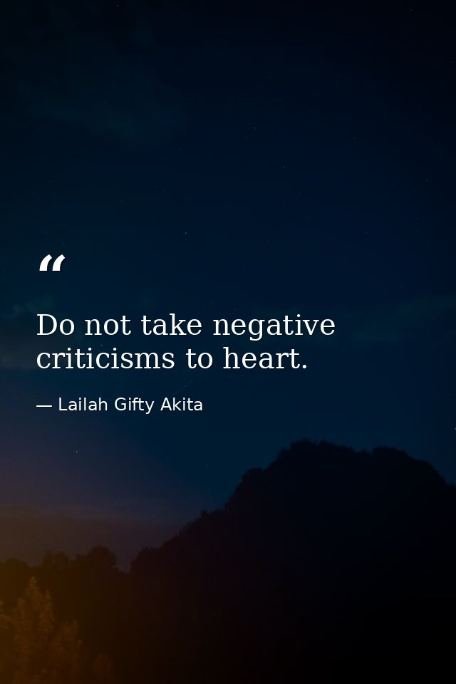Do not take negative criticisms to heart. — Lailah Gifty Akita
