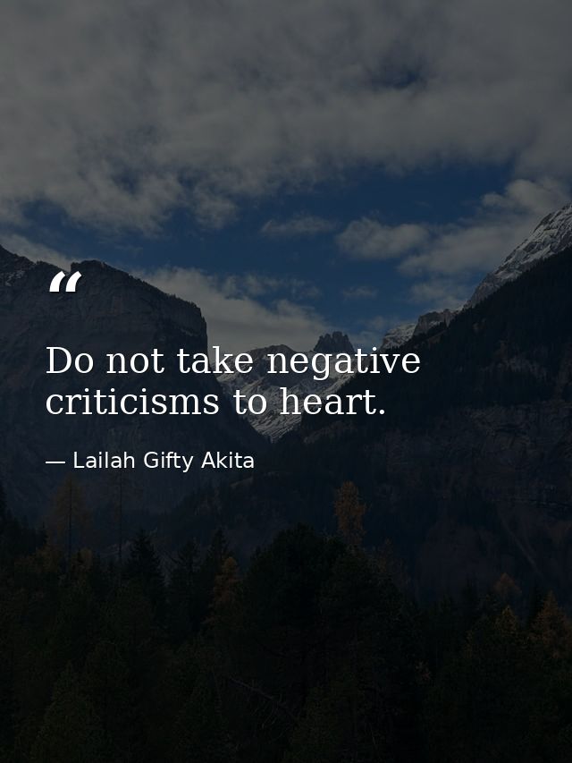 Do not take negative criticisms to heart. — Lailah Gifty Akita