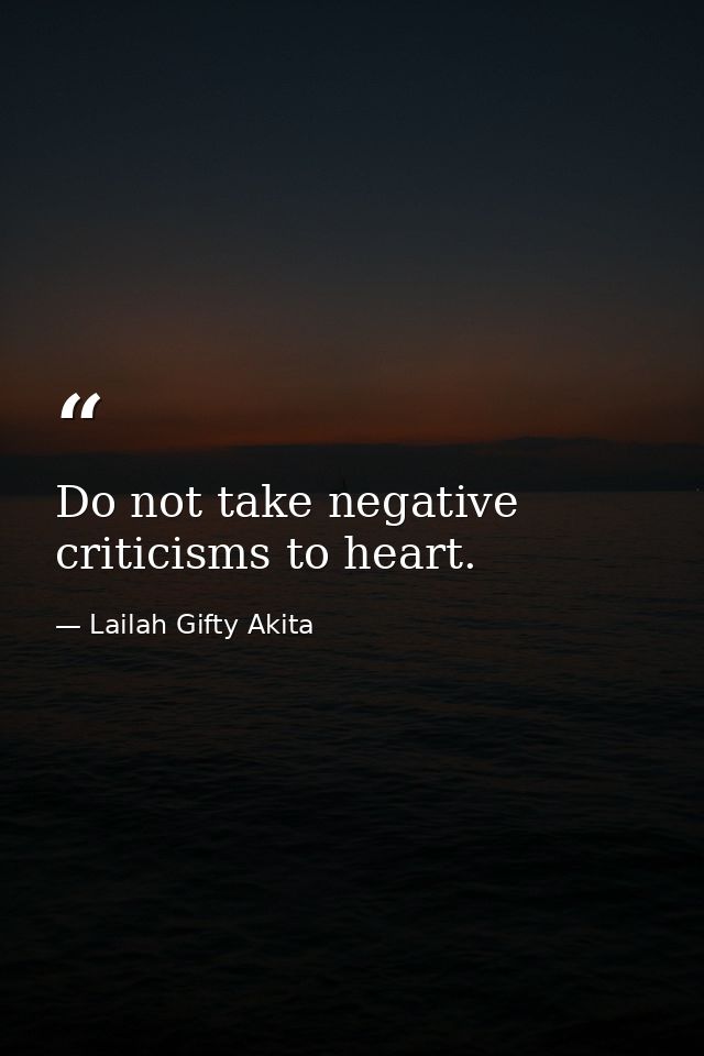 Do not take negative criticisms to heart. — Lailah Gifty Akita