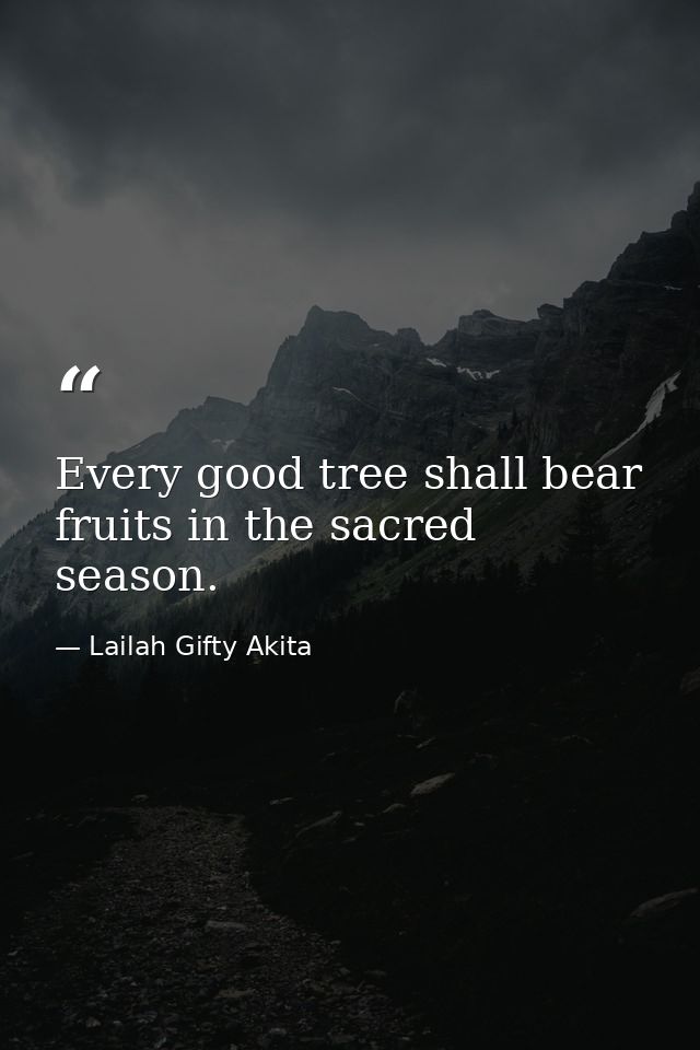 Every good tree shall bear fruits in the sacred season. — Lailah Gifty Akita