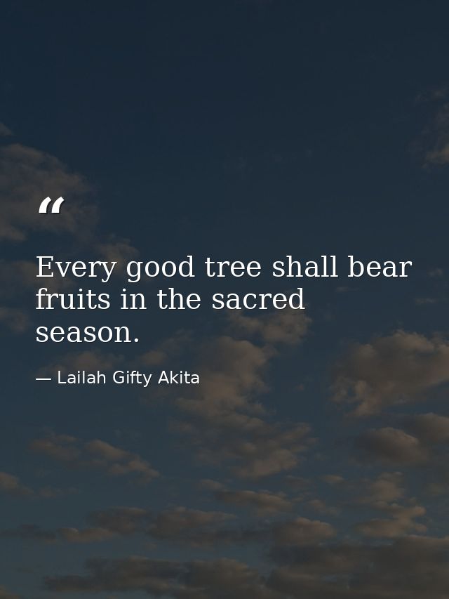 Every good tree shall bear fruits in the sacred season. — Lailah Gifty Akita