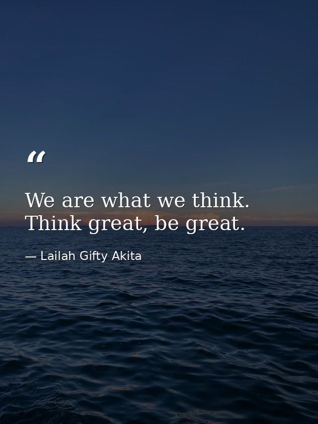 We are what we think. Think great, be great. — Lailah Gifty Akita