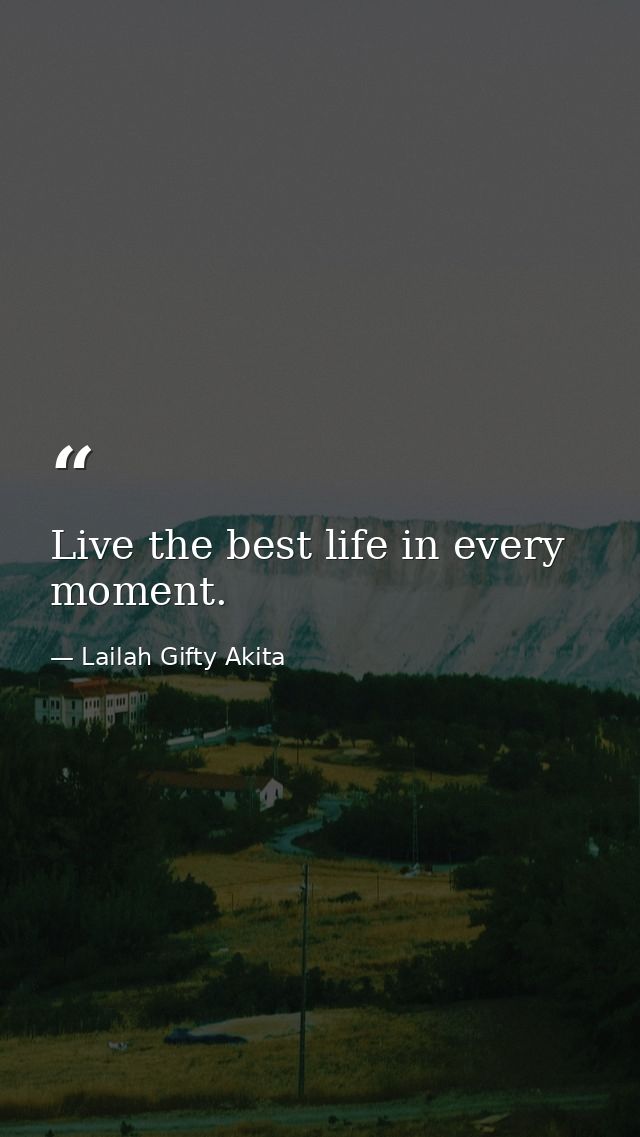Live the best life in every moment. — Lailah Gifty Akita