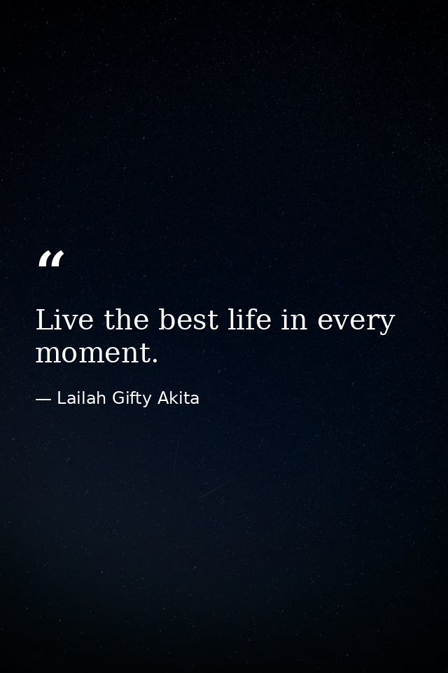 Live the best life in every moment. — Lailah Gifty Akita